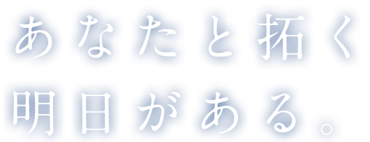 あなたと拓く明日がある。