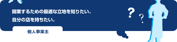 開業するための最適な立地を知りたい。
自分の店を持ちたい。