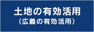 土地の有効活用 （広義の有効活用）